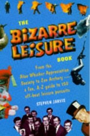 The Bizarre Leisure Book: From the Alan Whicker Appreciation Society to Zen Archery - A Fun, A-Z Guide to 150 Offbeat Leisure Pursuits