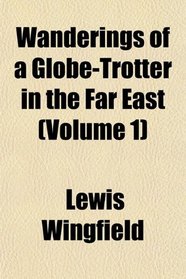 Wanderings of a Globe-Trotter in the Far East (Volume 1)