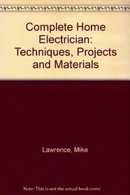Complete Home Electrician: Techniques, Projects and Materials