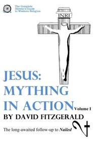 Jesus: Mything in Action, Vol. I (The Complete Heretic's Guide to Western Religion) (Volume 2)