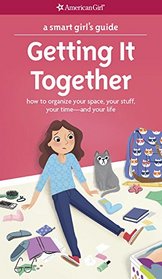 A Smart Girl's Guide: Getting It Together: How to Organize Your Space, Your Stuff, Your Time--and Your Life