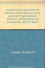 Experiencing organizational behavior: Exercises and study guide for Organizational behavior : perfomance and productivity, John B. Miner