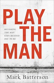 Play the Man: Becoming the Man God Created You to Be