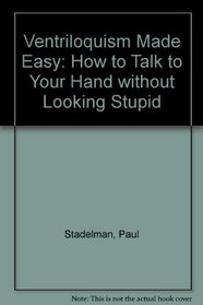 Ventriloquism Made Easy: How to Talk to Your Hand Without Looking Stupid!