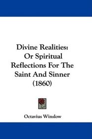 Divine Realities: Or Spiritual Reflections For The Saint And Sinner (1860)