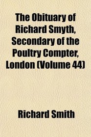 The Obituary of Richard Smyth, Secondary of the Poultry Compter, London (Volume 44)