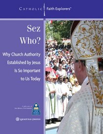 Sez Who?: Why Church Authority Established by Jesus Is So Important Today--Leader's Guide (Catholic Faith Explorers)
