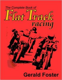 The Complete Book Of Flat Track Racing: A Retrospective of the Golden Era into the Seventies