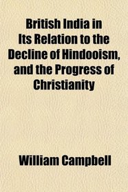 British India in Its Relation to the Decline of Hindooism, and the Progress of Christianity