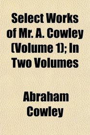 Select Works of Mr. A. Cowley (Volume 1); In Two Volumes