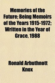 Memories of the Future; Being Memoirs of the Years 1915-1972; Written in the Year of Grace, 1988