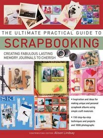 The Ultimate Practical Guide to Scrapbooking: Creating Fabulous Lasting Memory Journals to Cherish