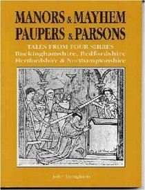 Manors and Mayhem, Paupers and Parsons: Tales from Four Shires - Redfordshire, Buckinghamshire, Hertfordshire and Northamptonshire