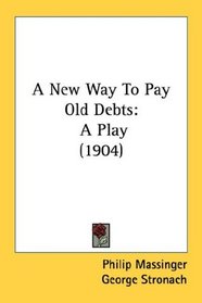 A New Way To Pay Old Debts: A Play (1904)