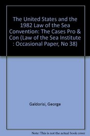 The United States and the 1982 Law of the Sea Convention: The Cases Pro & Con (Law of the Sea Institute : Occasional Paper, No 38)
