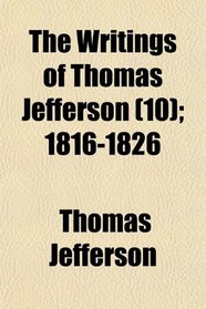 The Writings of Thomas Jefferson (10); 1816-1826