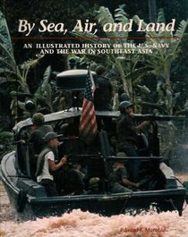 By Sea, Air, and Land: An Illustrated History of the U.S. Navy and the War in Southeast Asia