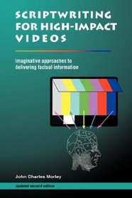 Scriptwriting for High-Impact Videos: Imaginative approaches to delivering factual information, Second Edition