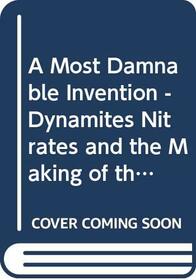 A Most Damnable Invention: Dynamites Nitrates and the Making of the Modern World