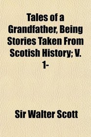 Tales of a Grandfather, Being Stories Taken From Scotish History; V. 1-