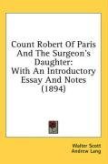 Count Robert Of Paris And The Surgeon's Daughter: With An Introductory Essay And Notes (1894)
