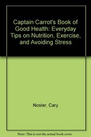 Captain Carrot's Book of Good Health: Everyday Tips on Nutrition, Exercise, and Avoiding Stress