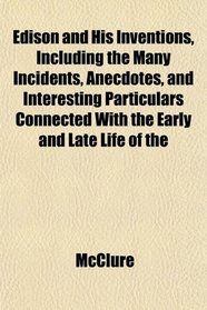 Edison and His Inventions, Including the Many Incidents, Anecdotes, and Interesting Particulars Connected With the Early and Late Life of the