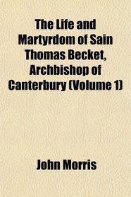 The Life and Martyrdom of Sain Thomas Becket, Archbishop of Canterbury (Volume 1)