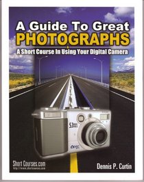 A Guide to Great Photographs: A Short Course in Using Your Digital Camera