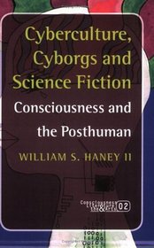 Cyberculture, Cyborgs and Science Fiction: Consciousness and the Posthuman (Consciousness: Literature and the Arts 2) (Consciousness, Literature & the Arts)