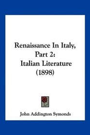Renaissance In Italy, Part 2: Italian Literature (1898)