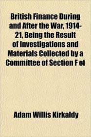 British Finance During and After the War, 1914-21, Being the Result of Investigations and Materials Collected by a Committee of Section F of