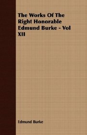 The Works Of The Right Honorable Edmund Burke - Vol XII