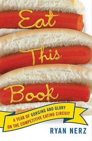 Eat This Book : A Year of Gorging and Glory on the Competitive Eating Circuit