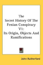 The Secret History Of The Fenian Conspiracy V1: Its Origin, Objects And Ramifications