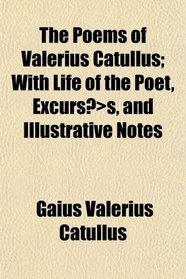 The Poems of Valerius Catullus; With Life of the Poet, Excurss, and Illustrative Notes