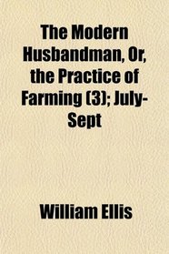 The Modern Husbandman, Or, the Practice of Farming (3); July-Sept