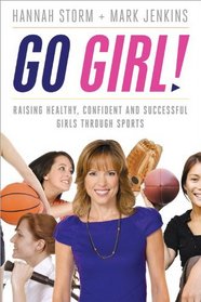 Go Girl!: Raising Healthy, Confident and Successful Girls through Sports