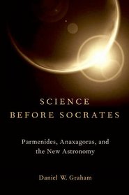 Science before Socrates: Parmenides, Anaxagoras, and the New Astronomy