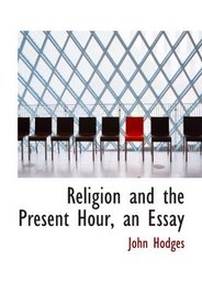 Religion and the Present Hour, an Essay