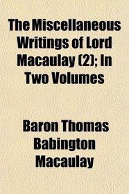 The Miscellaneous Writings of Lord Macaulay (2); In Two Volumes