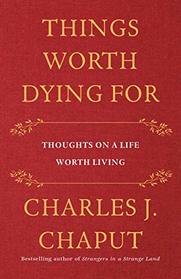Things Worth Dying For: Thoughts on a Life Worth Living