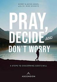 Pray, Decide, and Don't Worry: Five Steps to Discerning God's Will