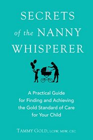 Secrets of the Nanny Whisperer: A Practical Guide For Finding and Achieving The Gold Standard of Care For Your Child