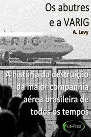 Os abutres e a Varig: A historia da destruicao da maior companhia aerea brasileira de todos os tempos (Portuguese Edition)