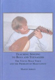 Teaching Singing to Boys and Teenagers: The Young Male Voice and the Problem of Masculinity