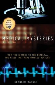 Medical Mysteries: From the Bizarre to the Deadly . . . The Cases That Have Baffled Doctors