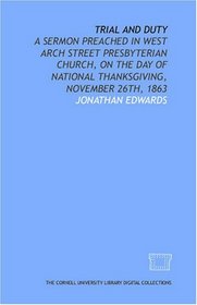 Trial and duty: a sermon preached in West Arch Street Presbyterian Church, on the day of national thanksgiving, November 26th, 1863