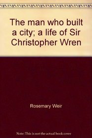 The man who built a city;: A life of Sir Christopher Wren (An Ariel book)