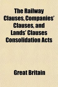 The Railway Clauses, Companies' Clauses, and Lands' Clauses Consolidation Acts